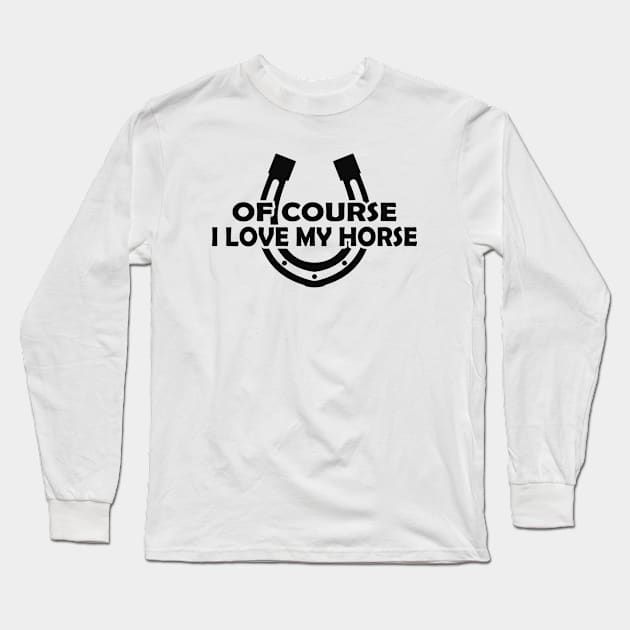 Horse - Of course I love my horse Long Sleeve T-Shirt by KC Happy Shop